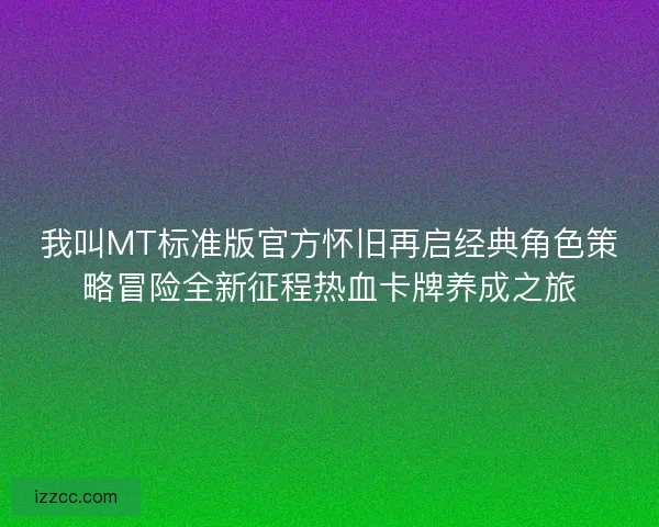 我叫MT标准版官方怀旧再启经典角色策略冒险全新征程热血卡牌养成之旅