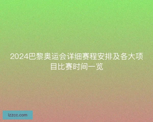2024巴黎奥运会详细赛程安排及各大项目比赛时间一览