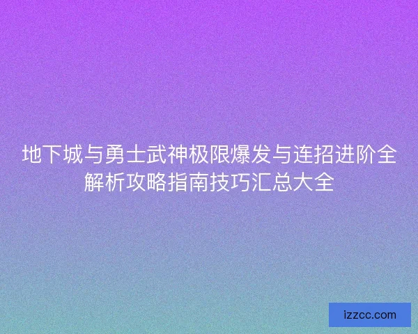 地下城与勇士武神极限爆发与连招进阶全解析攻略指南技巧汇总大全