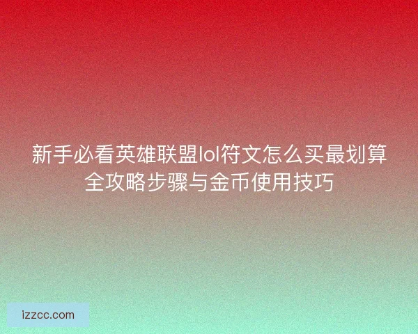 新手必看英雄联盟lol符文怎么买最划算全攻略步骤与金币使用技巧