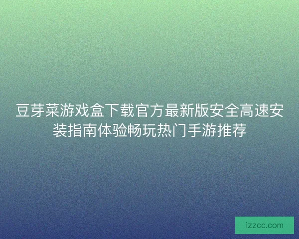 豆芽菜游戏盒下载官方最新版安全高速安装指南体验畅玩热门手游推荐