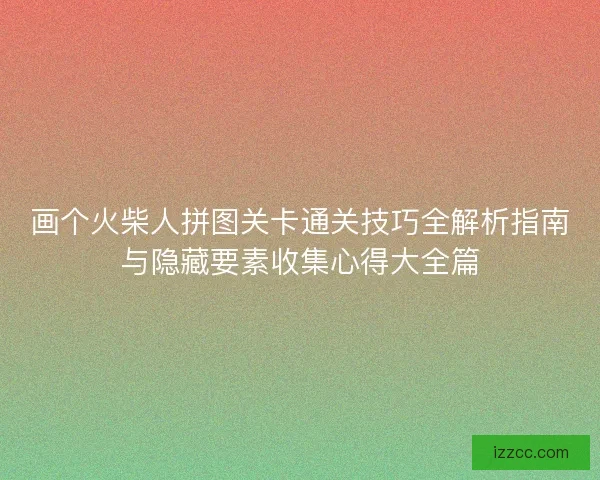画个火柴人拼图关卡通关技巧全解析指南与隐藏要素收集心得大全篇