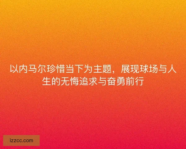 以内马尔珍惜当下为主题，展现球场与人生的无悔追求与奋勇前行