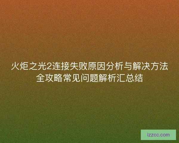 火炬之光2连接失败原因分析与解决方法全攻略常见问题解析汇总结