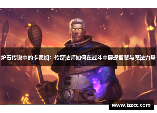 炉石传说中的卡德加：传奇法师如何在战斗中展现智慧与魔法力量